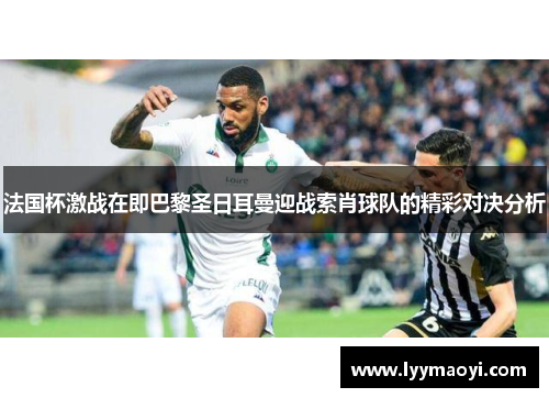 法国杯激战在即巴黎圣日耳曼迎战索肖球队的精彩对决分析