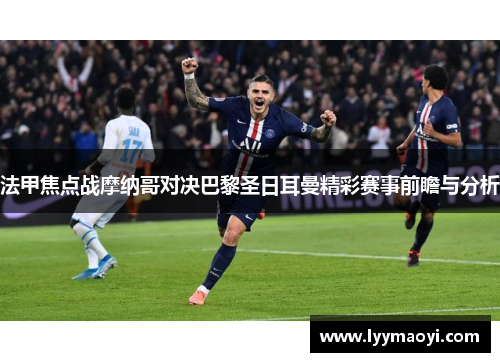 法甲焦点战摩纳哥对决巴黎圣日耳曼精彩赛事前瞻与分析