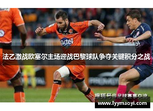 法乙激战欧塞尔主场迎战巴黎球队争夺关键积分之战