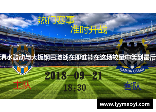 清水鼓动与大板钢巴激战在即谁能在这场较量中笑到最后