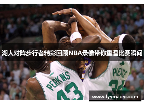 湖人对阵步行者精彩回顾NBA录像带你重温比赛瞬间